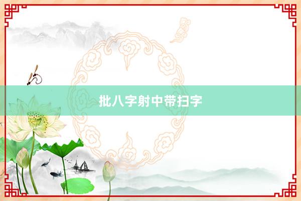 批八字射中带扫字