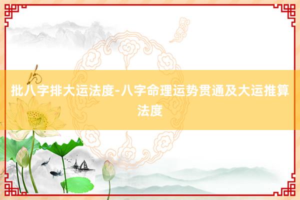 批八字排大运法度-八字命理运势贯通及大运推算法度